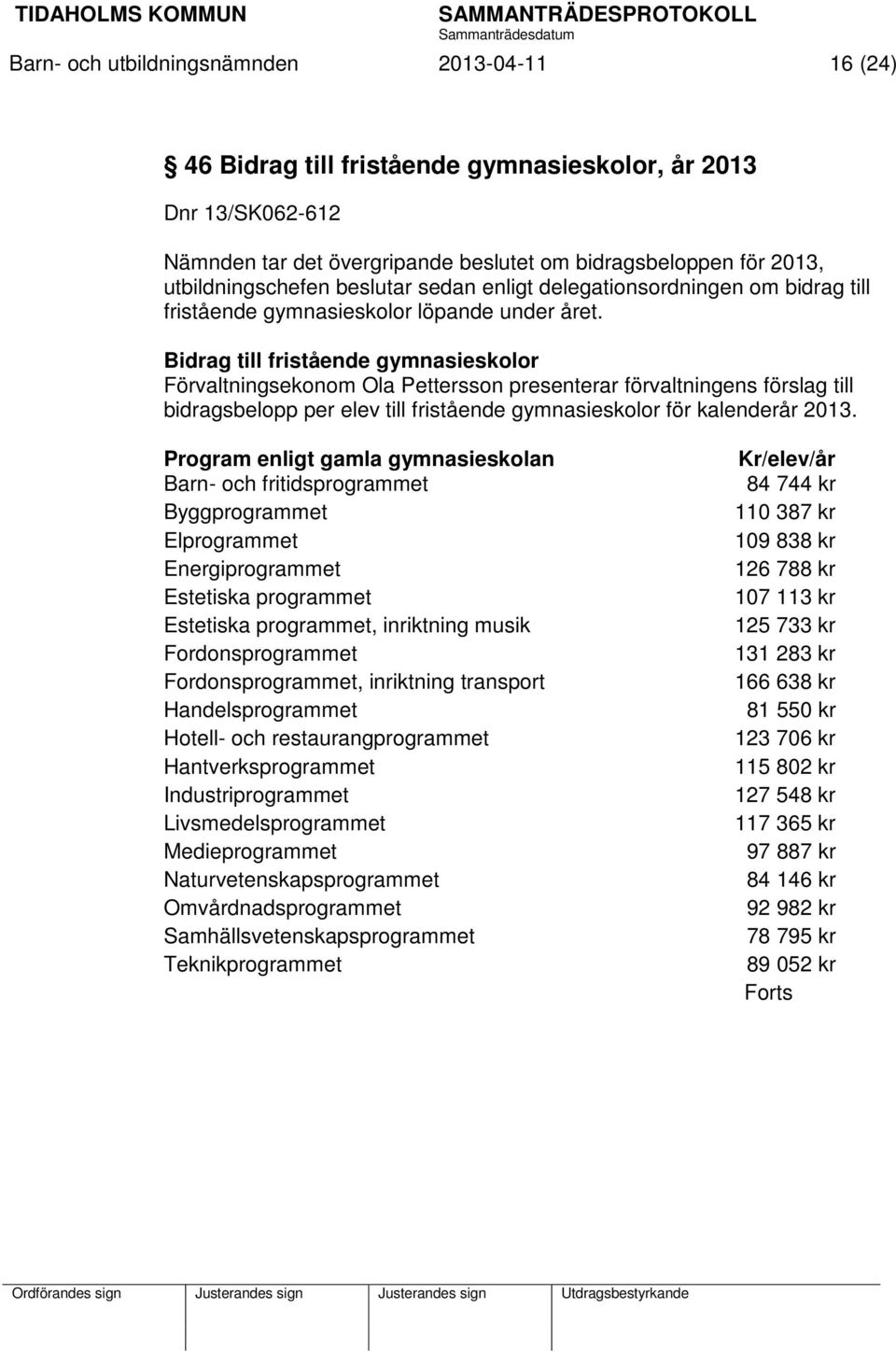 Bidrag till fristående gymnasieskolor Förvaltningsekonom Ola Pettersson presenterar förvaltningens förslag till bidragsbelopp per elev till fristående gymnasieskolor för kalenderår 2013.