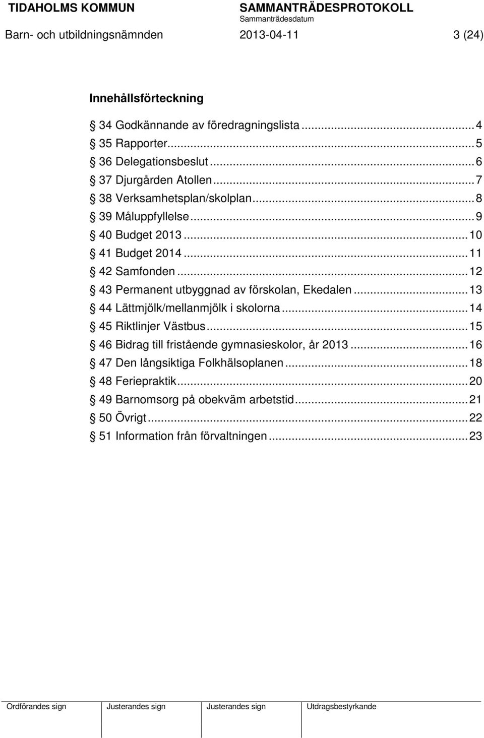 .. 12 43 Permanent utbyggnad av förskolan, Ekedalen... 13 44 Lättmjölk/mellanmjölk i skolorna... 14 45 Riktlinjer Västbus.