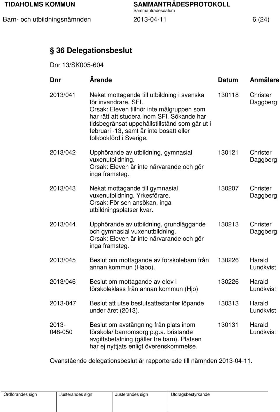 2013/042 Upphörande av utbildning, gymnasial vuxenutbildning. Orsak: Eleven är inte närvarande och gör inga framsteg. 2013/043 Nekat mottagande till gymnasial vuxenutbildning. Yrkesförare.