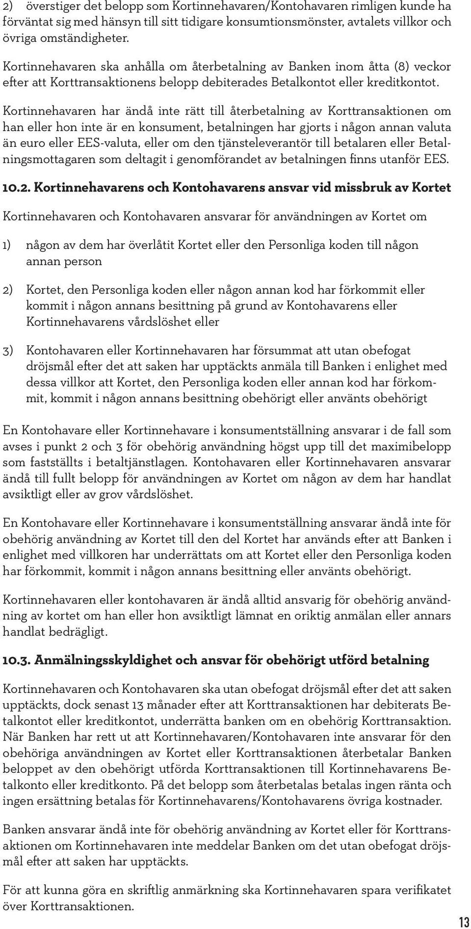 Kortinnehavaren har ändå inte rätt till återbetalning av Korttransaktionen om han eller hon inte är en konsument, betalningen har gjorts i någon annan valuta än euro eller EES-valuta, eller om den