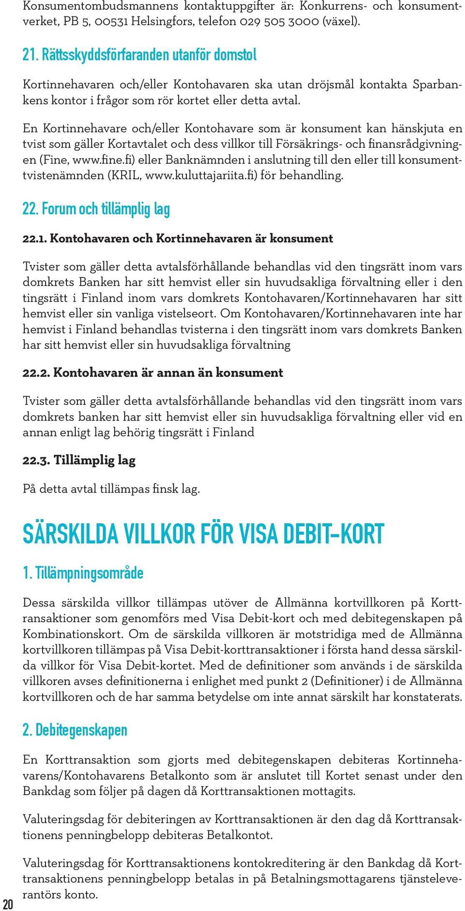 En Kortinnehavare och/eller Kontohavare som är konsument kan hänskjuta en tvist som gäller Kortavtalet och dess villkor till Försäkrings- och finansrådgivningen (Fine, www.fine.