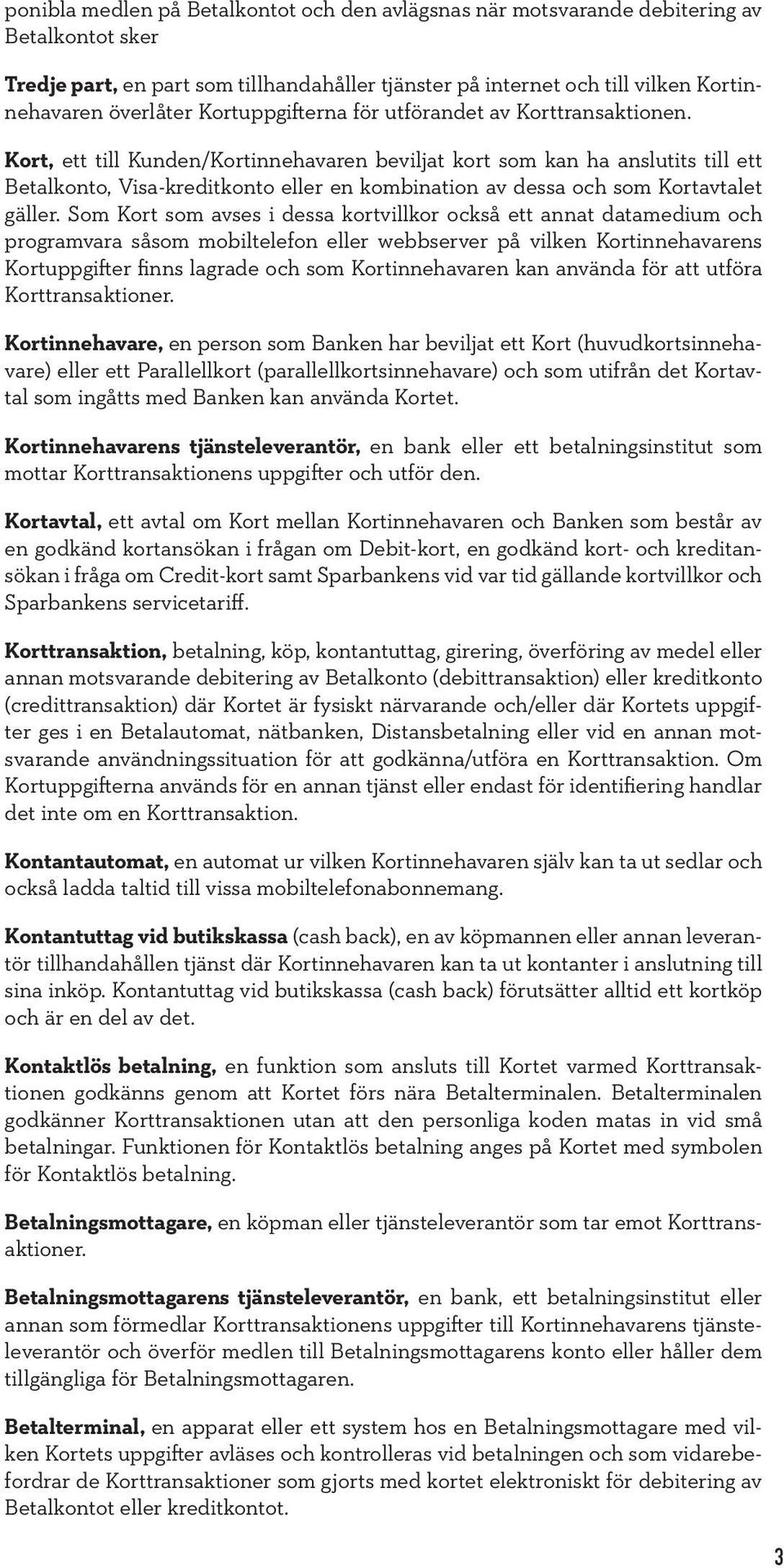 Kort, ett till Kunden/Kortinnehavaren beviljat kort som kan ha anslutits till ett Betalkonto, Visa-kreditkonto eller en kombination av dessa och som Kortavtalet gäller.