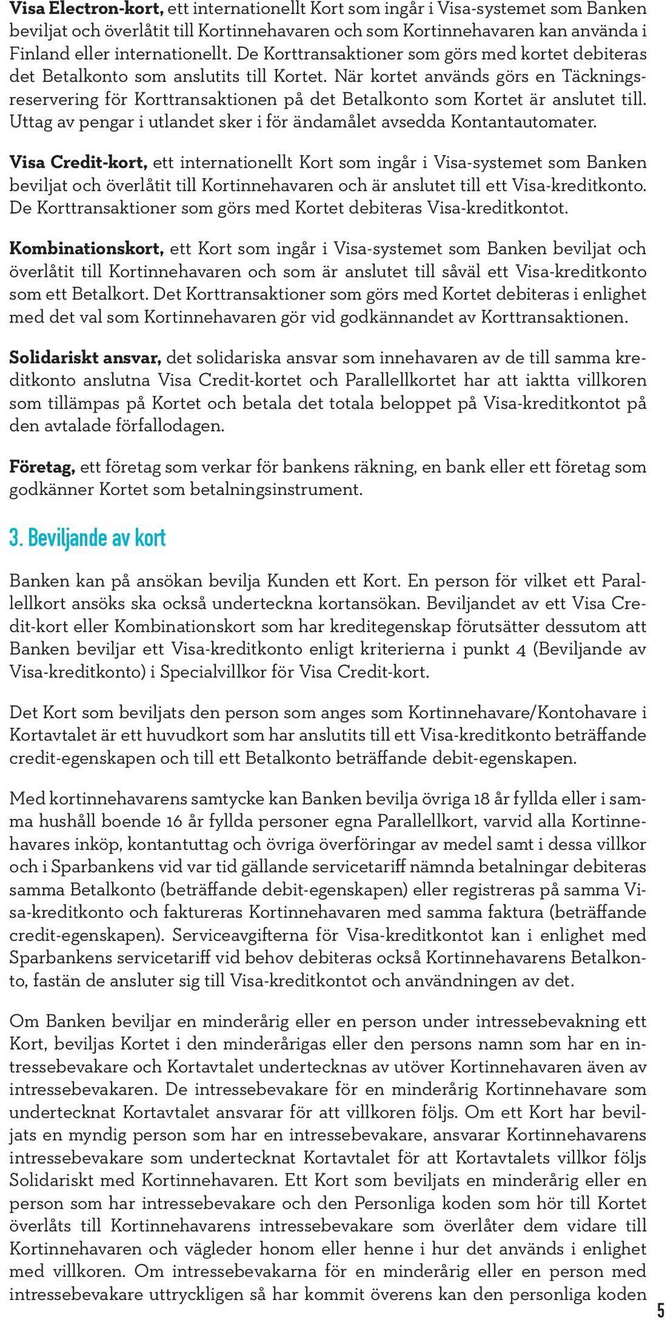 När kortet används görs en Täckningsreservering för Korttransaktionen på det Betalkonto som Kortet är anslutet till. Uttag av pengar i utlandet sker i för ändamålet avsedda Kontantautomater.