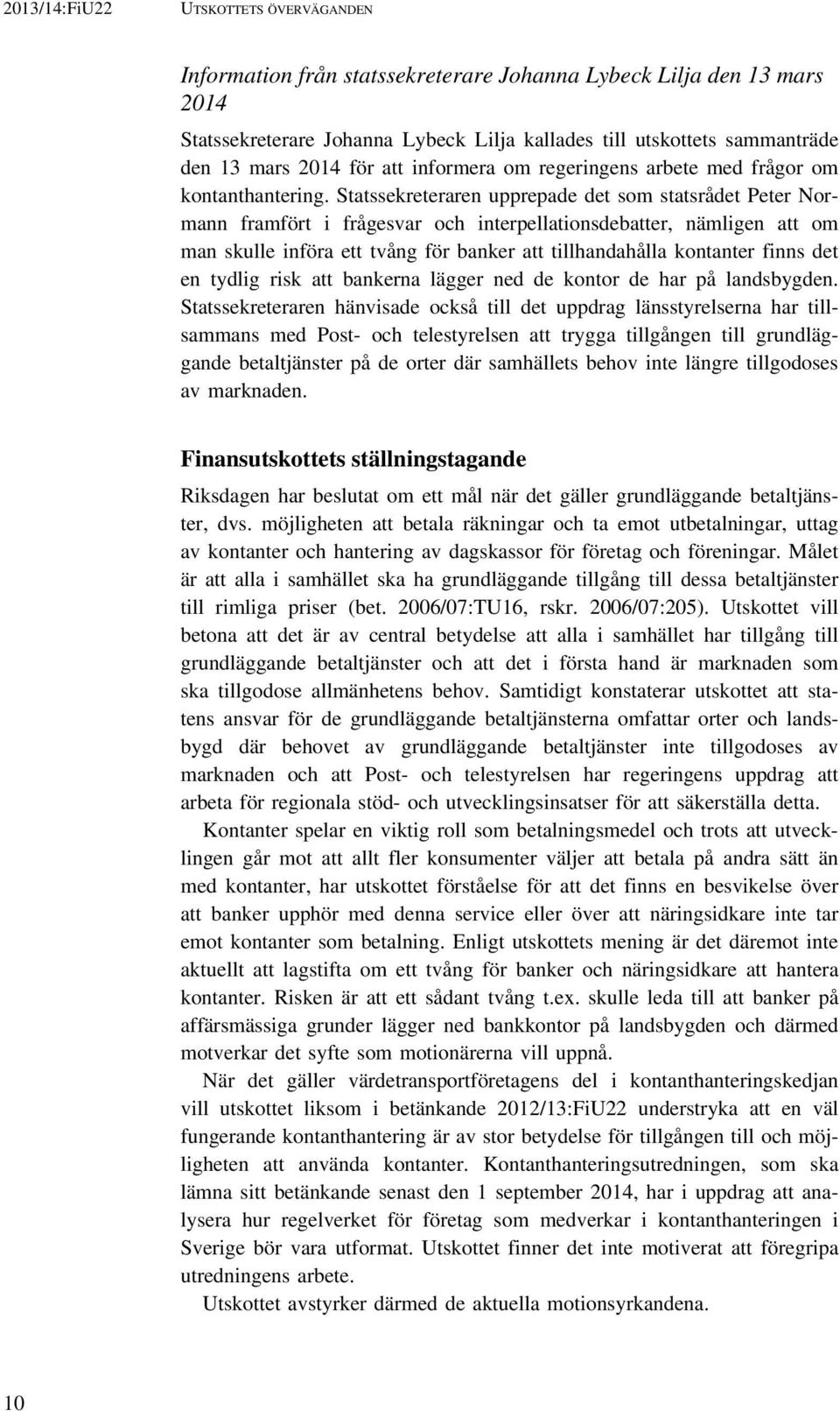 Statssekreteraren upprepade det som statsrådet Peter Normann framfört i frågesvar och interpellationsdebatter, nämligen att om man skulle införa ett tvång för banker att tillhandahålla kontanter