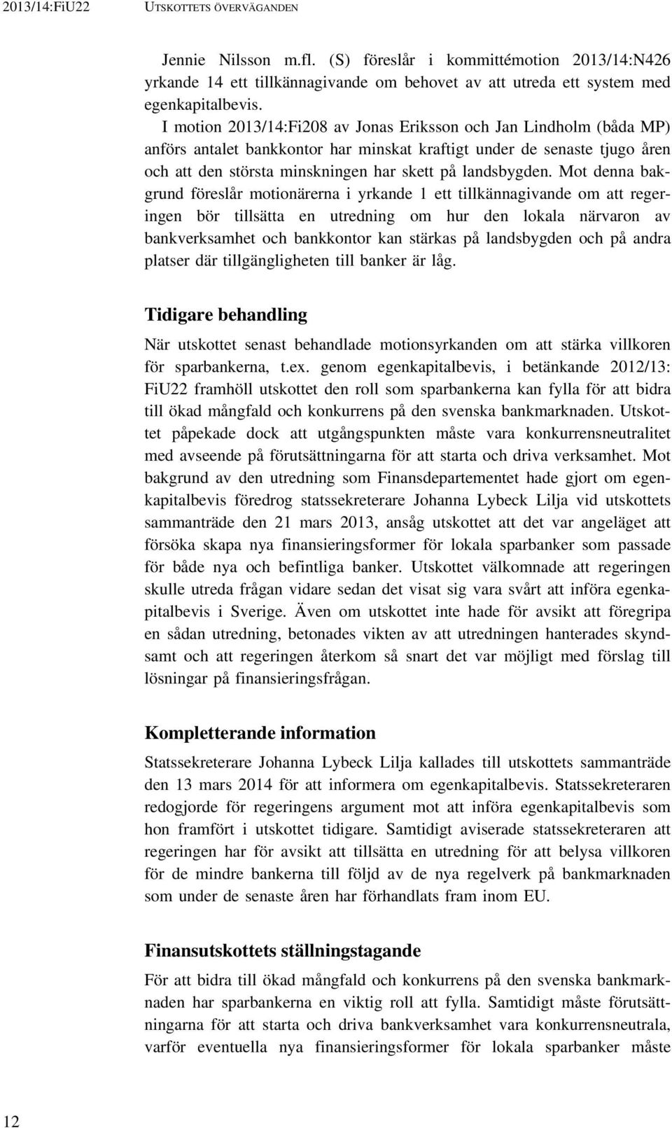 Mot denna bakgrund föreslår motionärerna i yrkande 1 ett tillkännagivande om att regeringen bör tillsätta en utredning om hur den lokala närvaron av bankverksamhet och bankkontor kan stärkas på