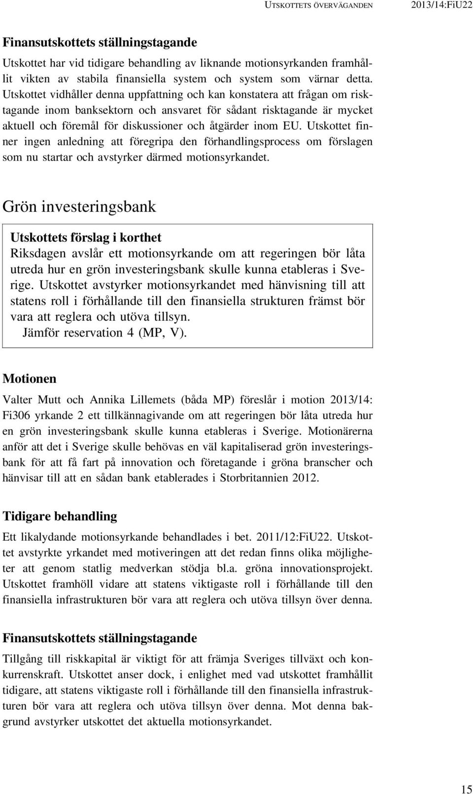 Utskottet vidhåller denna uppfattning och kan konstatera att frågan om risktagande inom banksektorn och ansvaret för sådant risktagande är mycket aktuell och föremål för diskussioner och åtgärder