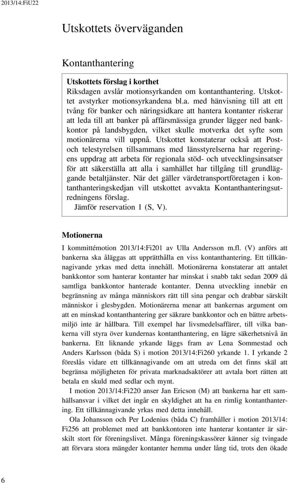 thantering Utskottets förslag i korthet Riksdagen avslår motionsyrkanden om kontanthantering. Utskottet avstyrker motionsyrkandena bl.a. med hänvisning till att ett tvång för banker och näringsidkare