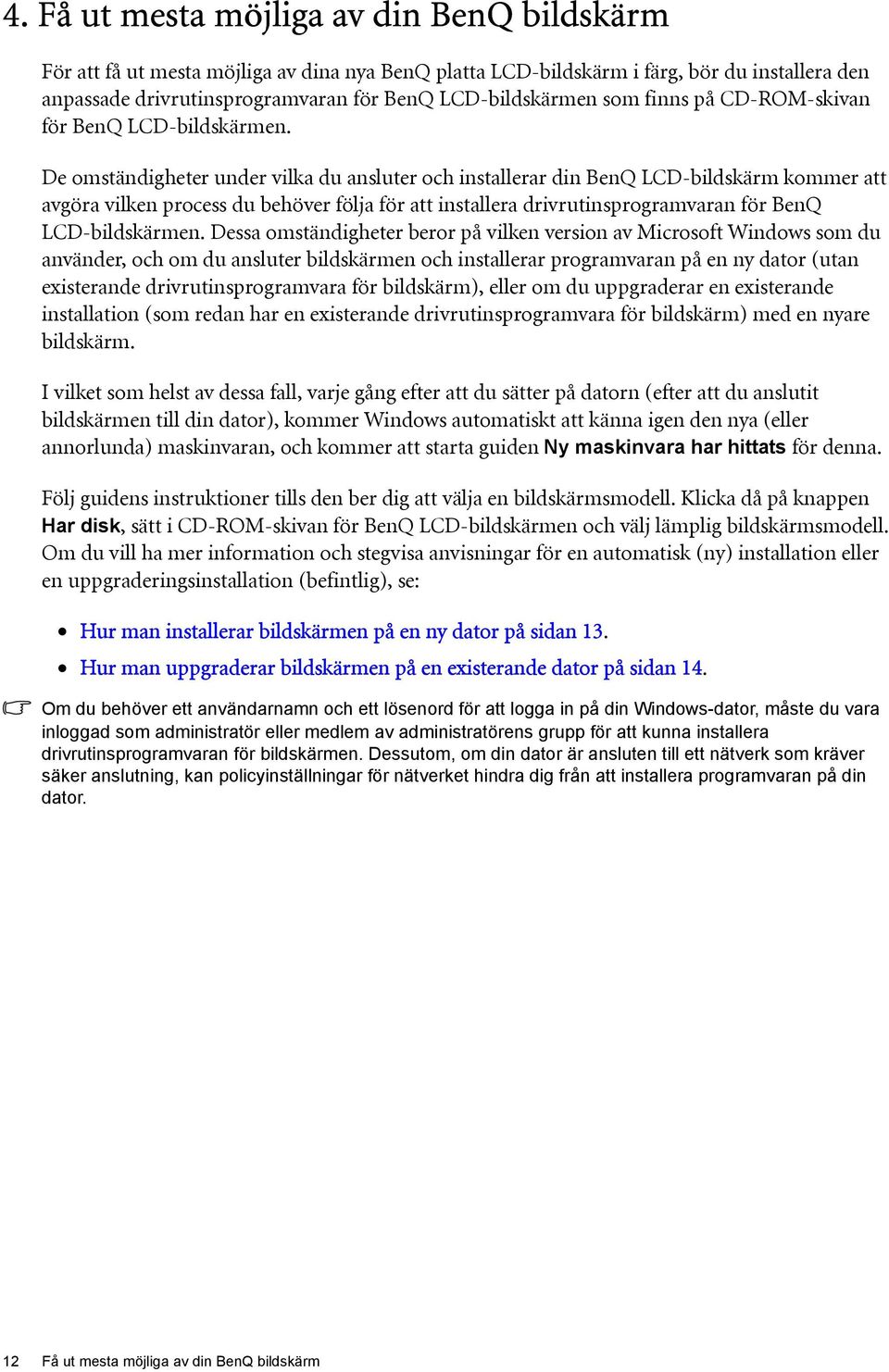 De omständigheter under vilka du ansluter och installerar din BenQ LCD-bildskärm kommer att avgöra vilken process du behöver följa för att installera drivrutinsprogramvaran för BenQ LCD-bildskärmen.