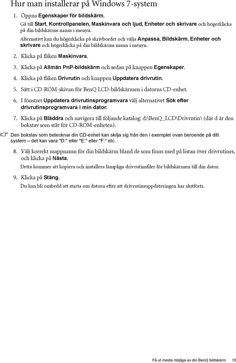 Klicka på Allmän PnP-bildskärm och sedan på knappen Egenskaper. 4. Klicka på fliken Drivrutin och knappen Uppdatera drivrutin. 5. Sätt i CD-ROM-skivan för BenQ LCD-bildskärmen i datorns CD-enhet. 6.