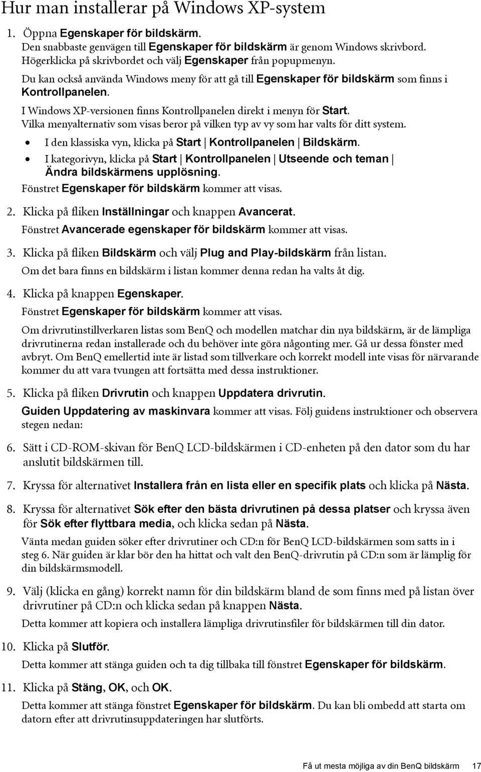 I Windows XP-versionen finns Kontrollpanelen direkt i menyn för Start. Vilka menyalternativ som visas beror på vilken typ av vy som har valts för ditt system.