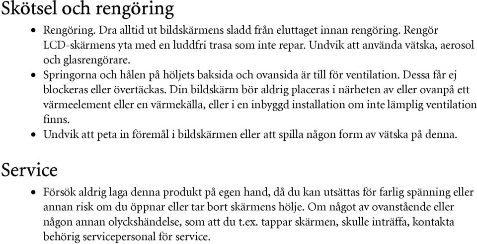 Din bildskärm bör aldrig placeras i närheten av eller ovanpå ett värmeelement eller en värmekälla, eller i en inbyggd installation om inte lämplig ventilation finns.