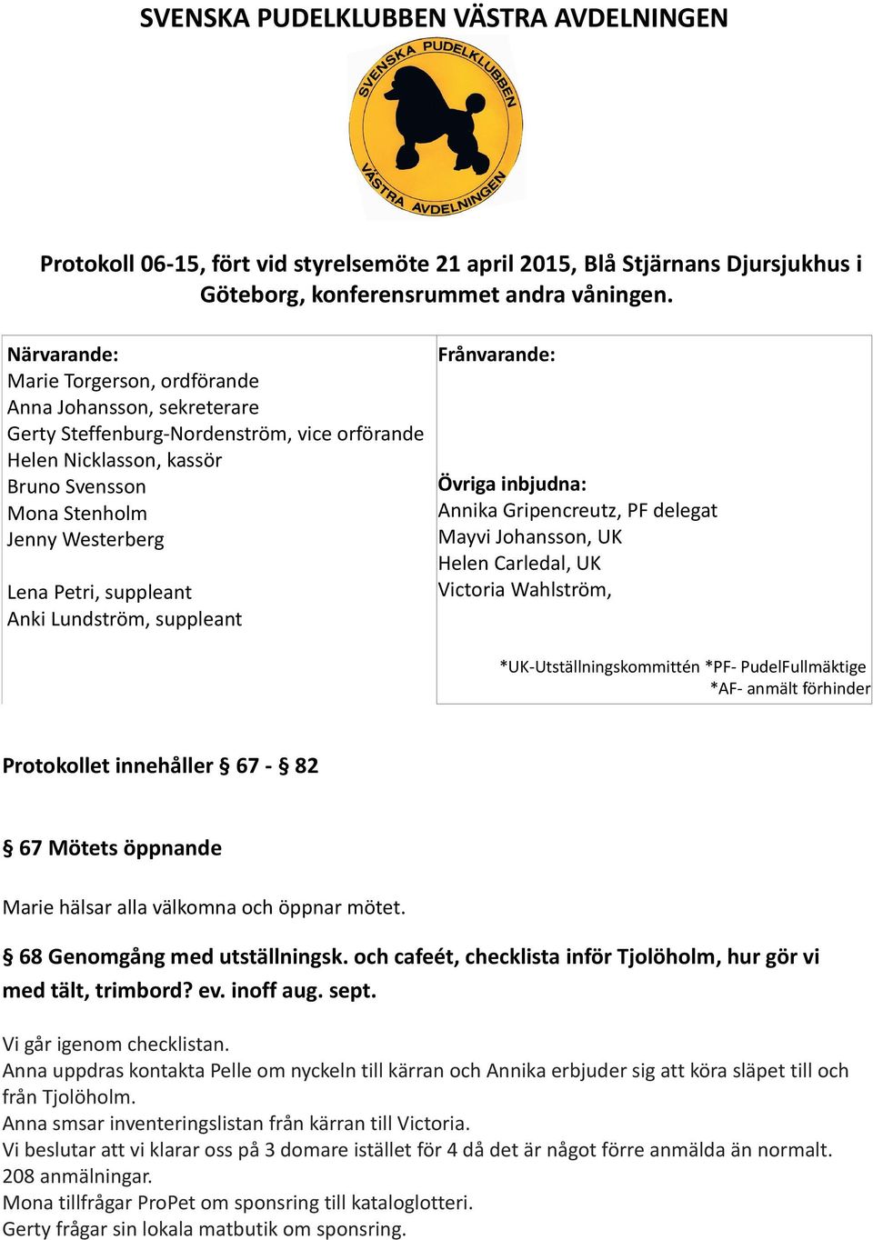 suppleant Anki Lundström, suppleant Frånvarande: Övriga inbjudna: Annika Gripencreutz, PF delegat Mayvi Johansson, UK Helen Carledal, UK Victoria Wahlström, *UK-Utställningskommittén *PF-