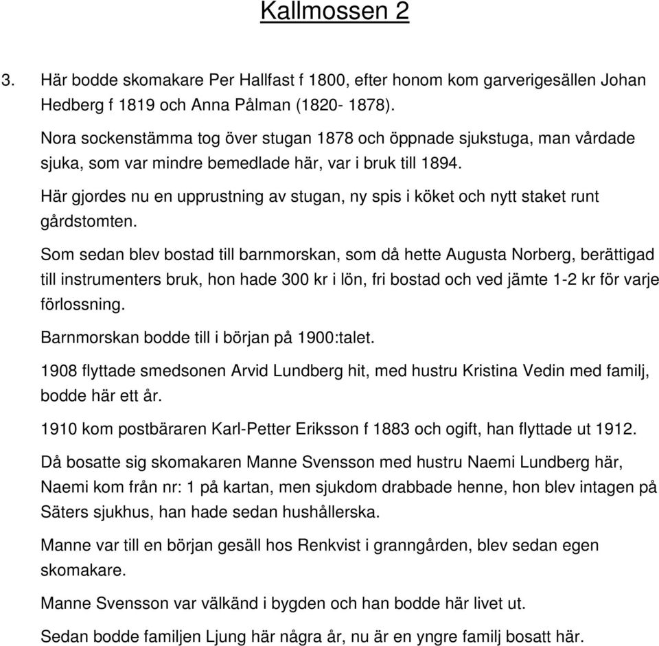 Här gjordes nu en upprustning av stugan, ny spis i köket och nytt staket runt gårdstomten.