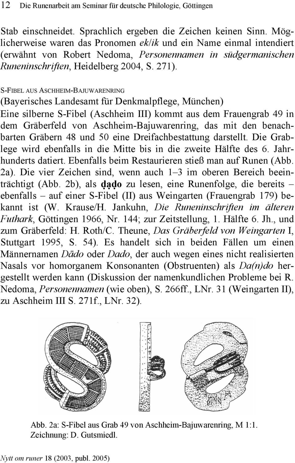 S-FIBEL AUS ASCHHEIM-BAJUWARENRING (Bayerisches Landesamt für Denkmalpflege, München) Eine silberne S-Fibel (Aschheim III) kommt aus dem Frauengrab 49 in dem Gräberfeld von Aschheim-Bajuwarenring,