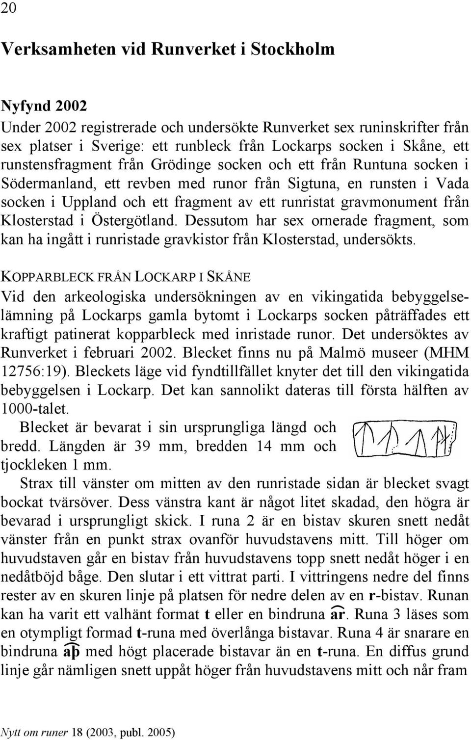 från Klosterstad i Östergötland. Dessutom har sex ornerade fragment, som kan ha ingått i runristade gravkistor från Klosterstad, undersökts.
