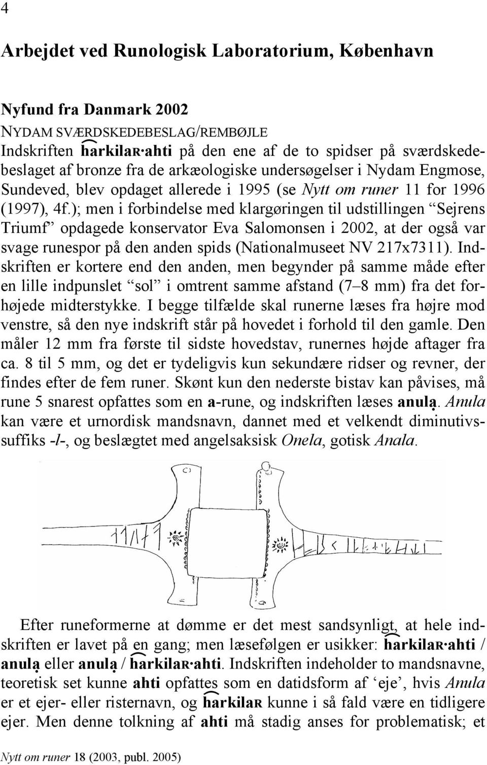 ); men i forbindelse med klargøringen til udstillingen Sejrens Triumf opdagede konservator Eva Salomonsen i 2002, at der også var svage runespor på den anden spids (Nationalmuseet NV 217x7311).