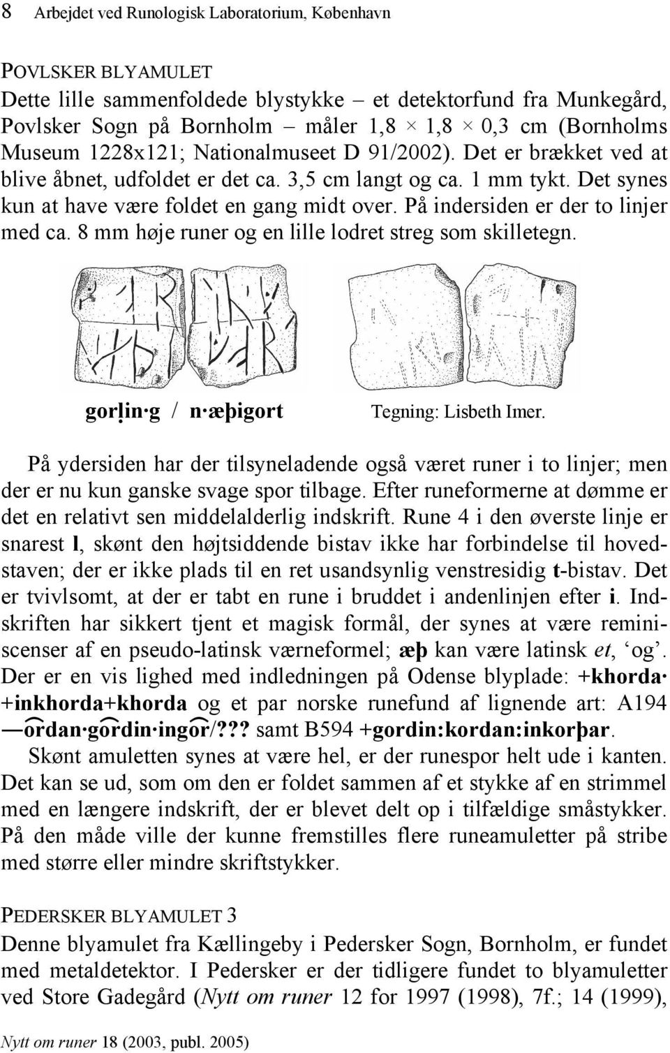 På indersiden er der to linjer med ca. 8 mm høje runer og en lille lodret streg som skilletegn. gor!lin g / n æþigort Tegning: Lisbeth Imer.
