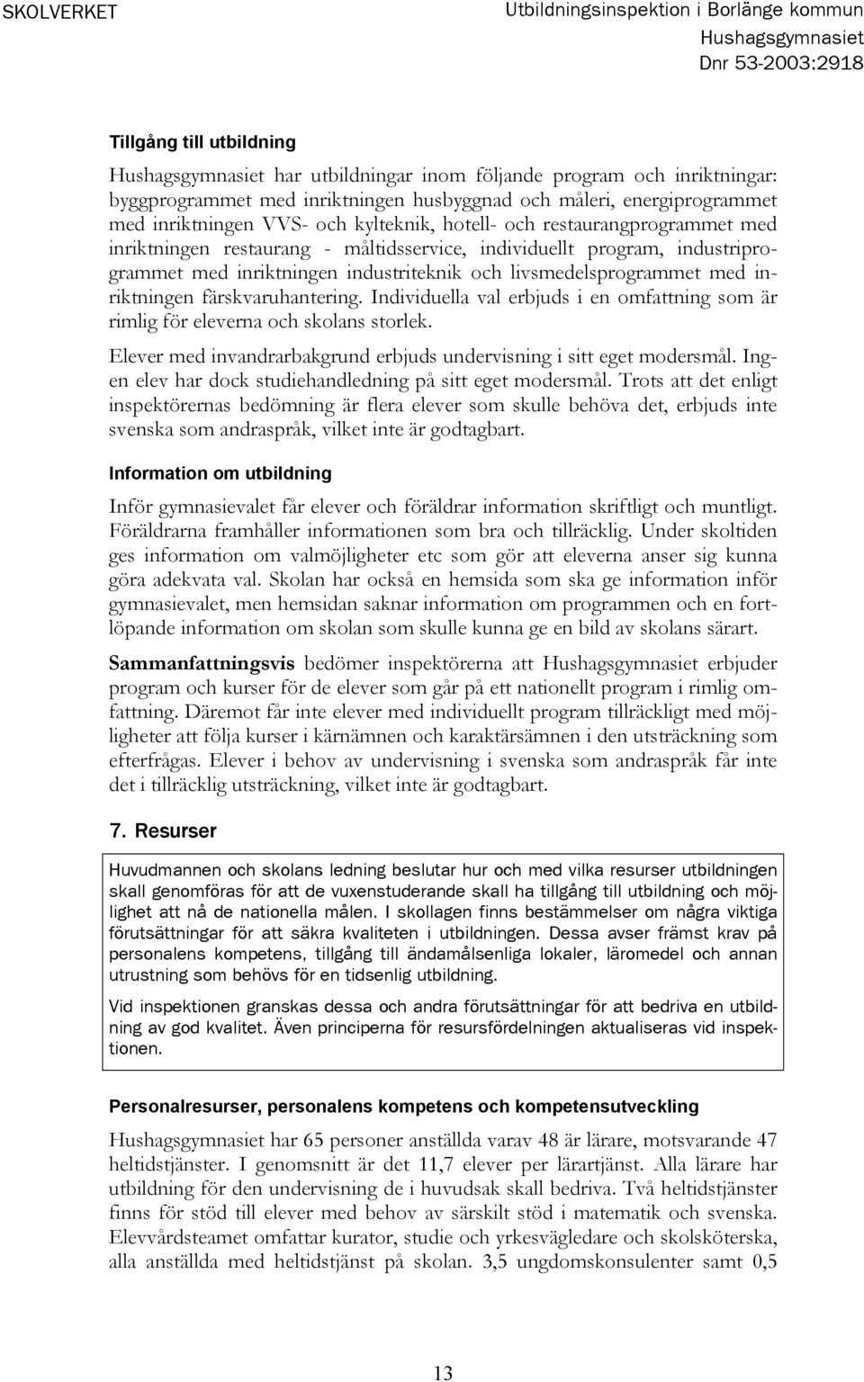 industriteknik och livsmedelsprogrammet med inriktningen färskvaruhantering. Individuella val erbjuds i en omfattning som är rimlig för eleverna och skolans storlek.