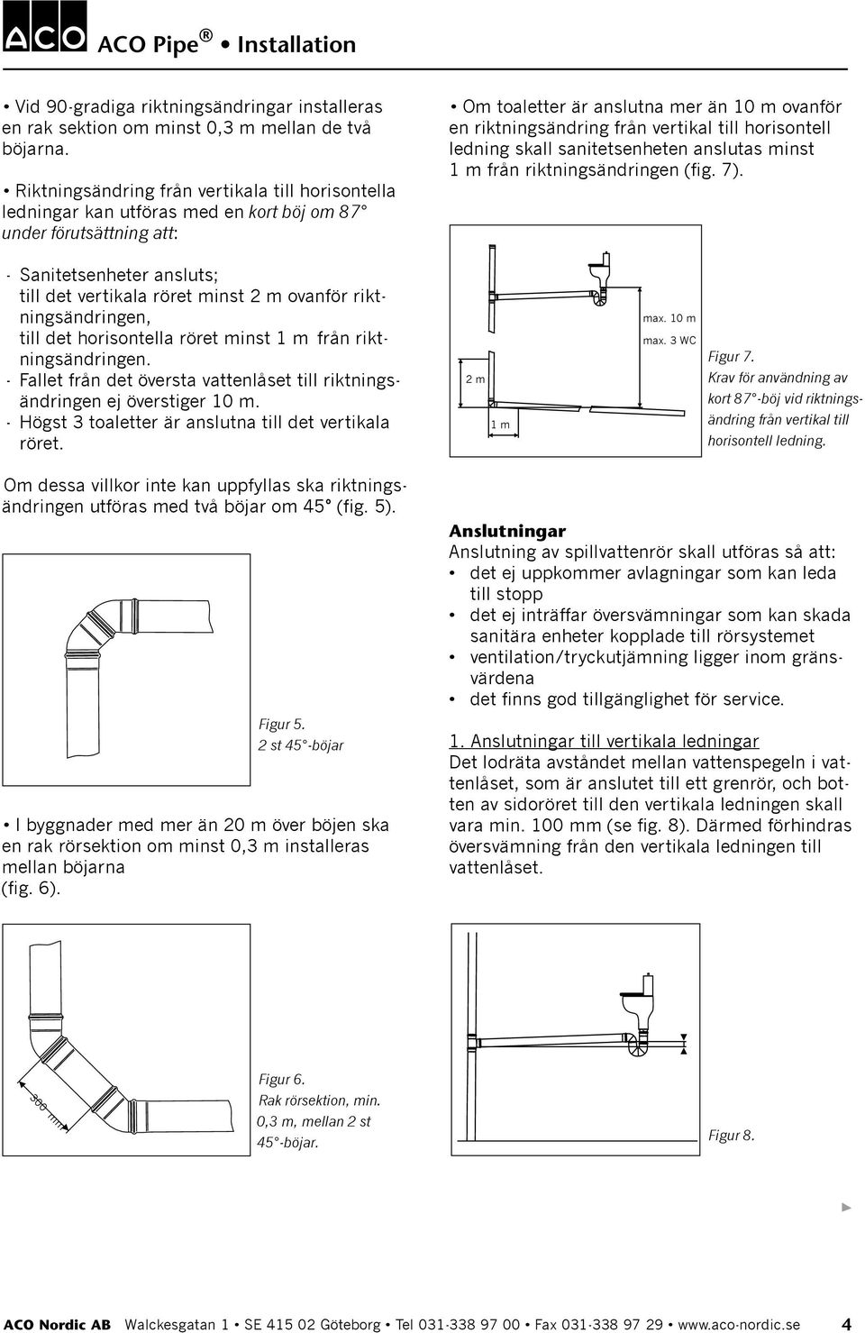 till horisontell ledning skall sanitetsenheten anslutas minst 1 m från riktningsändringen (fig. 7).