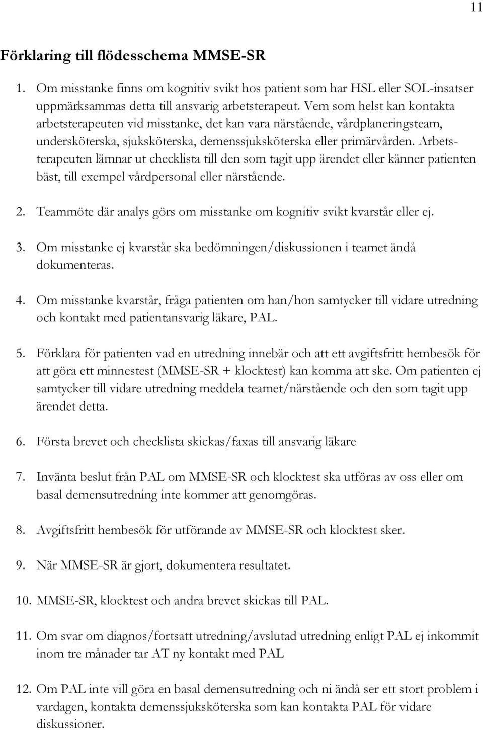 Arbetsterapeuten lämnar ut checklista till den som tagit upp ärendet eller känner patienten bäst, till exempel vårdpersonal eller närstående. 2.