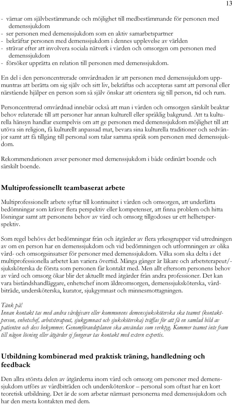 En del i den personcentrerade omvårdnaden är att personen med demenssjukdom uppmuntras att berätta om sig själv och sitt liv, bekräftas och accepteras samt att personal eller närstående hjälper en