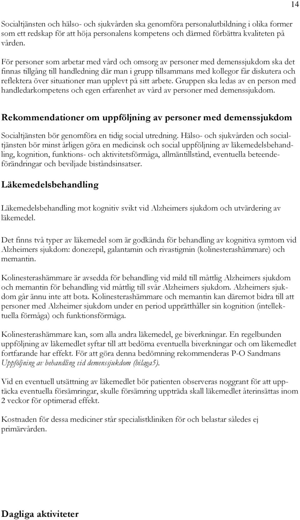 situationer man upplevt på sitt arbete. Gruppen ska ledas av en person med handledarkompetens och egen erfarenhet av vård av personer med demenssjukdom.