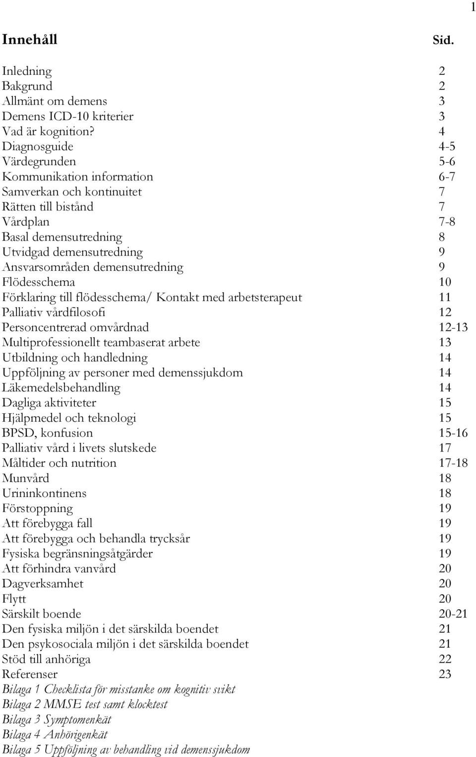 demensutredning 9 Flödesschema 10 Förklaring till flödesschema/ Kontakt med arbetsterapeut 11 Palliativ vårdfilosofi 12 Personcentrerad omvårdnad 12-13 Multiprofessionellt teambaserat arbete 13