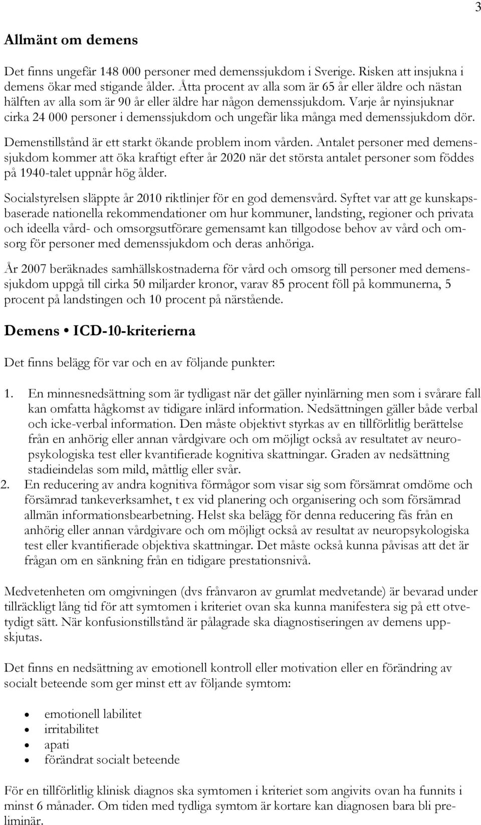 Varje år nyinsjuknar cirka 24 000 personer i demenssjukdom och ungefär lika många med demenssjukdom dör. Demenstillstånd är ett starkt ökande problem inom vården.