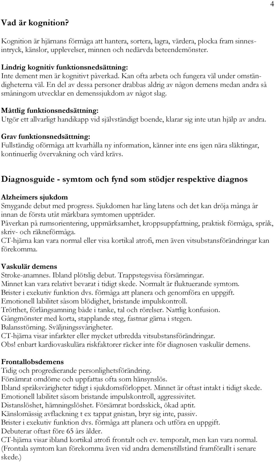 En del av dessa personer drabbas aldrig av någon demens medan andra så småningom utvecklar en demenssjukdom av något slag.