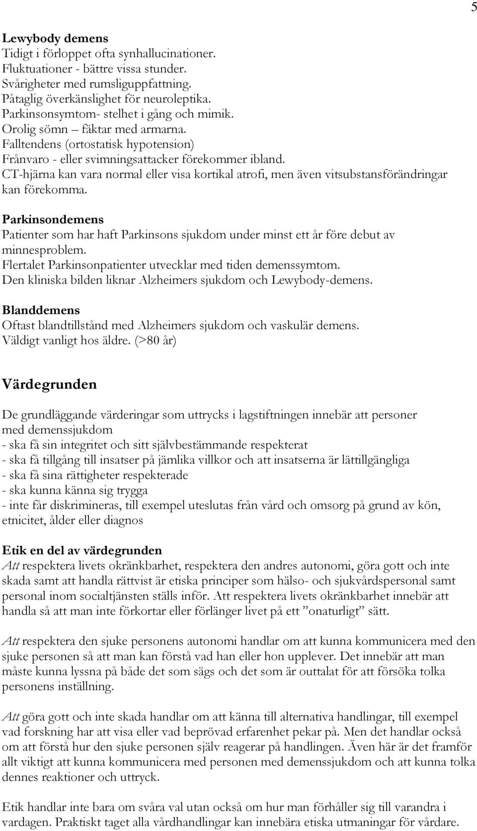 CT-hjärna kan vara normal eller visa kortikal atrofi, men även vitsubstansförändringar kan förekomma.