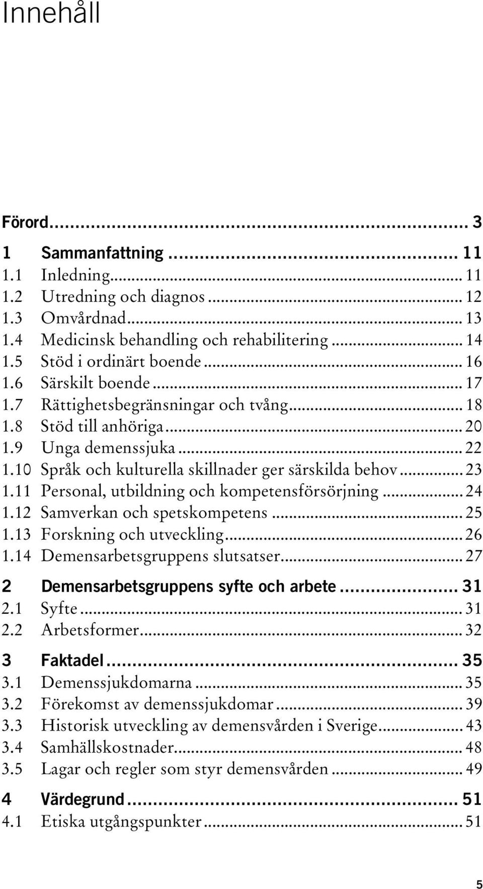 11 Personal, utbildning och kompetensförsörjning... 24 1.12 Samverkan och spetskompetens... 25 1.13 Forskning och utveckling... 26 1.14 Demensarbetsgruppens slutsatser.