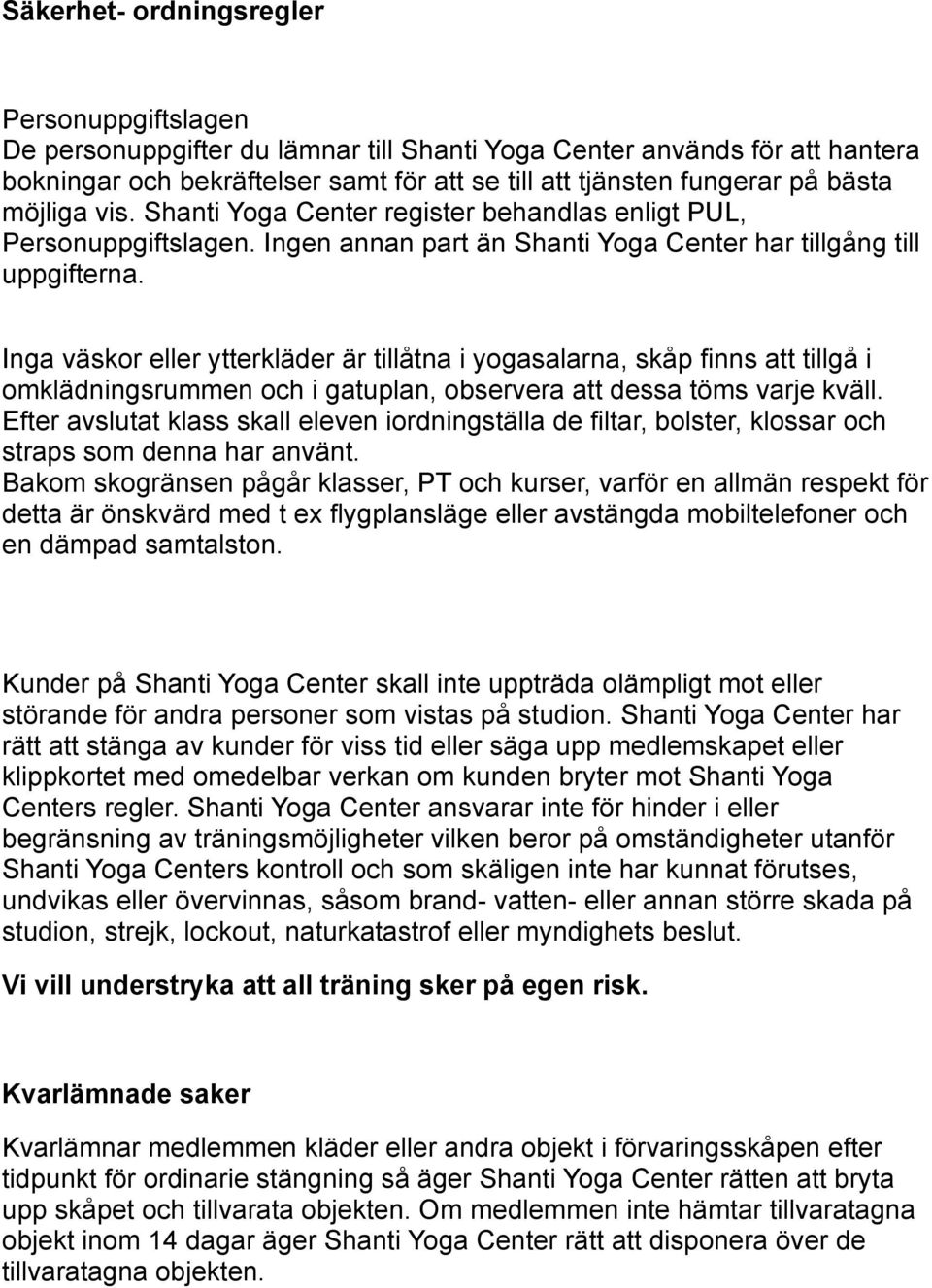 Inga väskor eller ytterkläder är tillåtna i yogasalarna, skåp finns att tillgå i omklädningsrummen och i gatuplan, observera att dessa töms varje kväll.