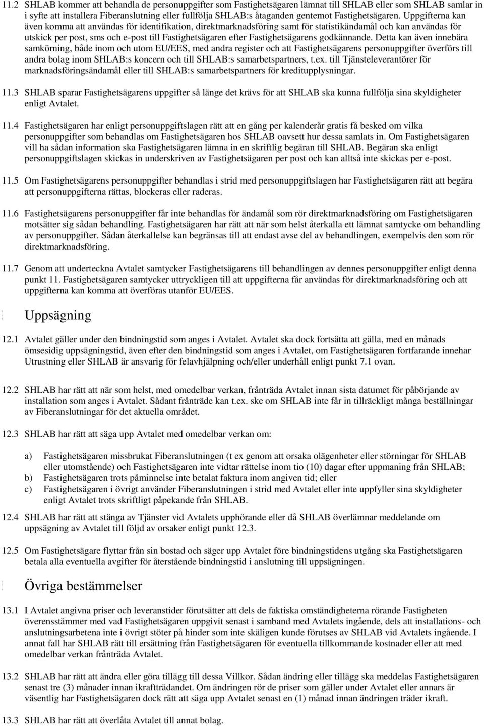 Uppgifterna kan även komma att användas för identifikation, direktmarknadsföring samt för statistikändamål och kan användas för utskick per post, sms och e-post till Fastighetsägaren efter