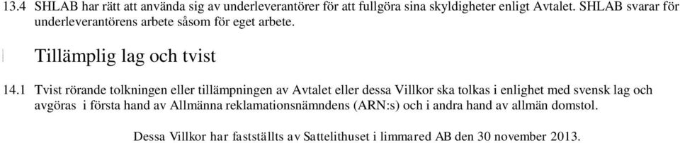 1 Tvist rörande tolkningen eller tillämpningen av Avtalet eller dessa Villkor ska tolkas i enlighet med svensk lag och avgöras