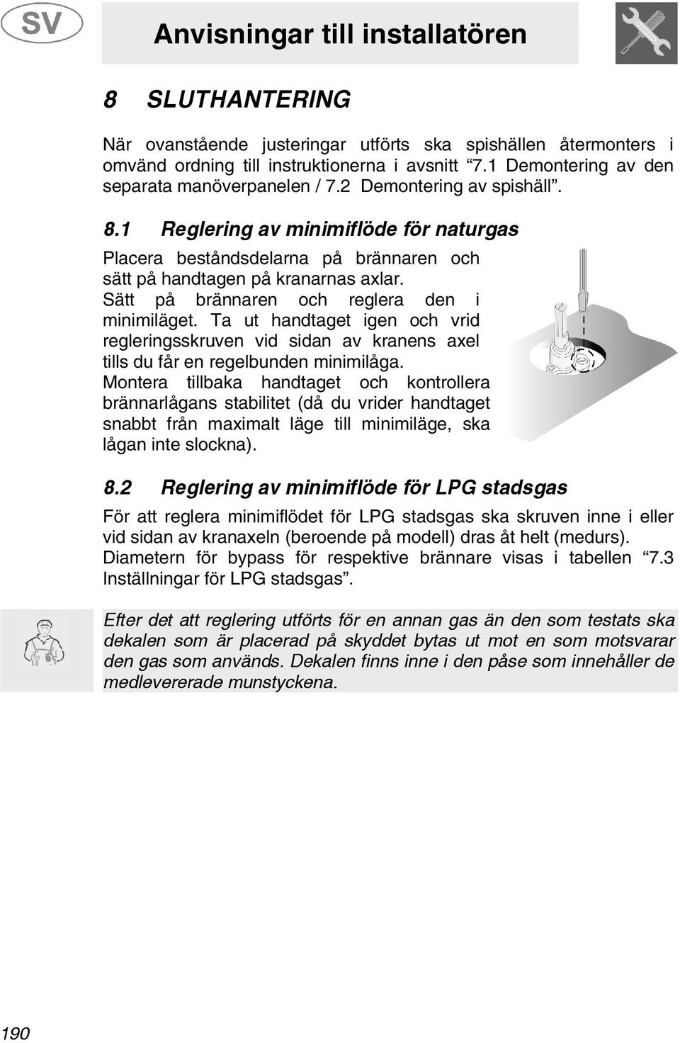 Ta ut handtaget igen och vrid regleringsskruven vid sidan av kranens axel tills du får en regelbunden minimilåga.