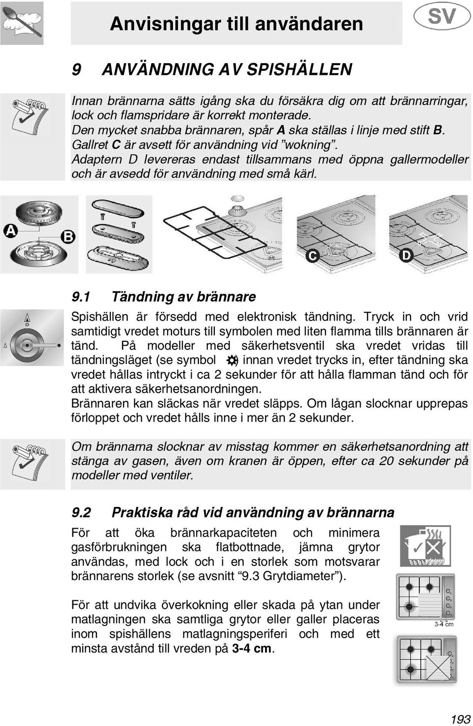 Adaptern D levereras endast tillsammans med öppna gallermodeller och är avsedd för användning med små kärl. 9.1 Tändning av brännare Spishällen är försedd med elektronisk tändning.