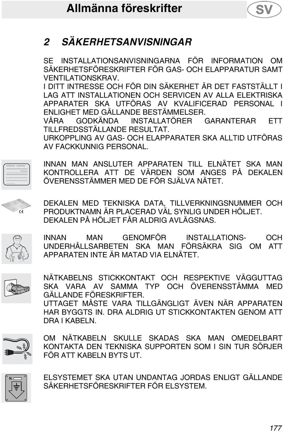 VÅRA GODKÄNDA INSTALLATÖRER GARANTERAR ETT TILLFREDSSTÄLLANDE RESULTAT. URKOPPLING AV GAS- OCH ELAPPARATER SKA ALLTID UTFÖRAS AV FACKKUNNIG PERSONAL.