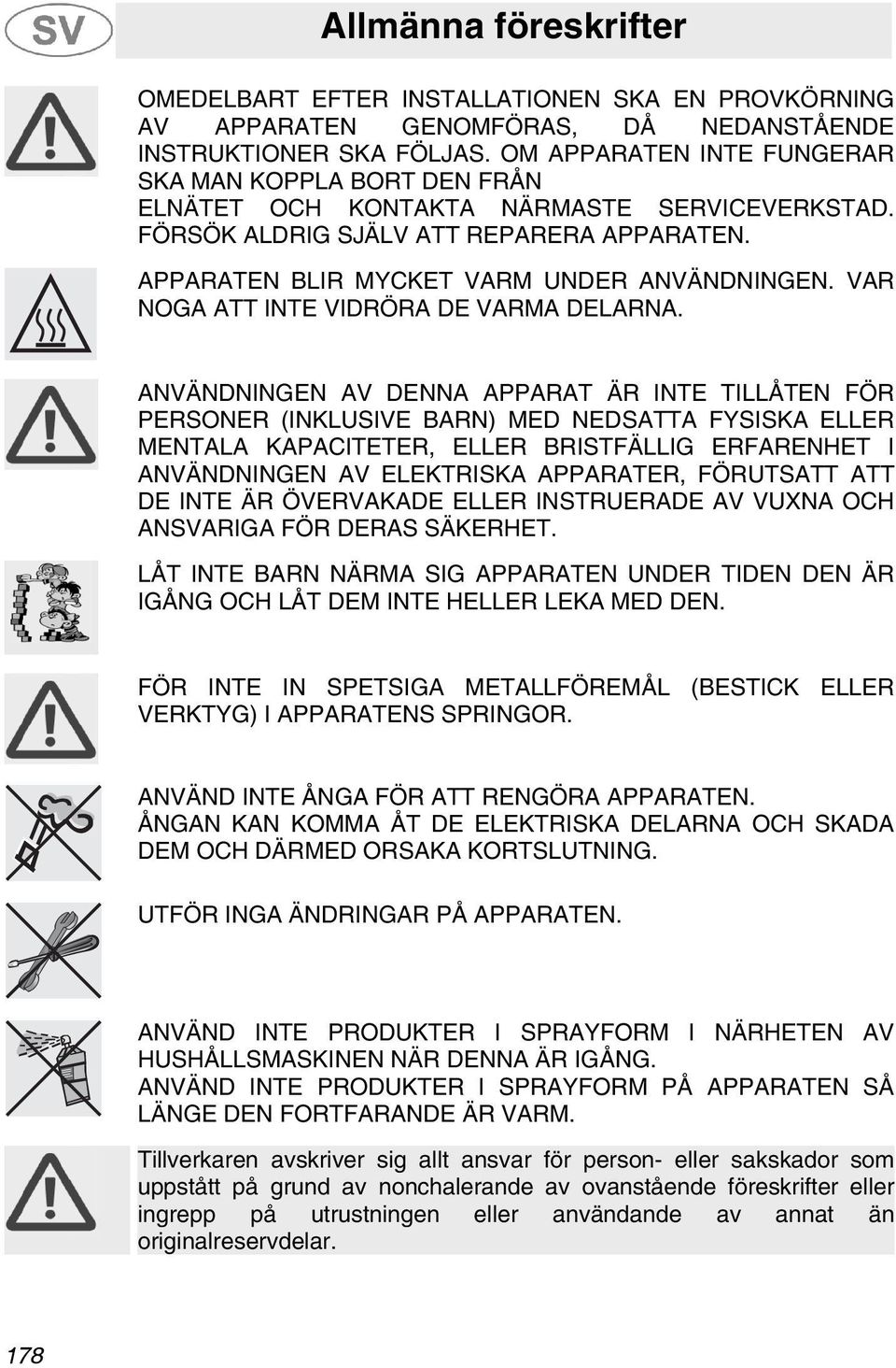 VAR NOGA ATT INTE VIDRÖRA DE VARMA DELARNA.