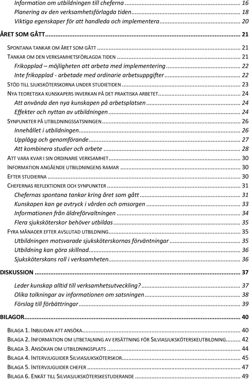 .. 22 Inte frikopplad - arbetade med ordinarie arbetsuppgifter... 22 STÖD TILL SJUKSKÖTERSKORNA UNDER STUDIETIDEN... 23 NYA TEORETISKA KUNSKAPERS INVERKAN PÅ DET PRAKTISKA ARBETET.