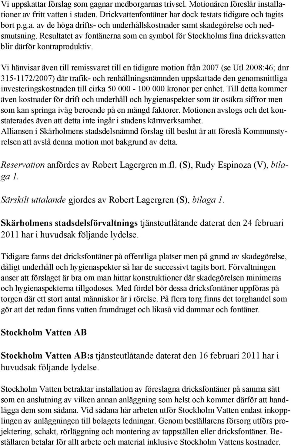 Vi hänvisar även till remissvaret till en tidigare motion från 2007 (se Utl 2008:46; dnr 315-1172/2007) där trafik- och renhållningsnämnden uppskattade den genomsnittliga investeringskostnaden till