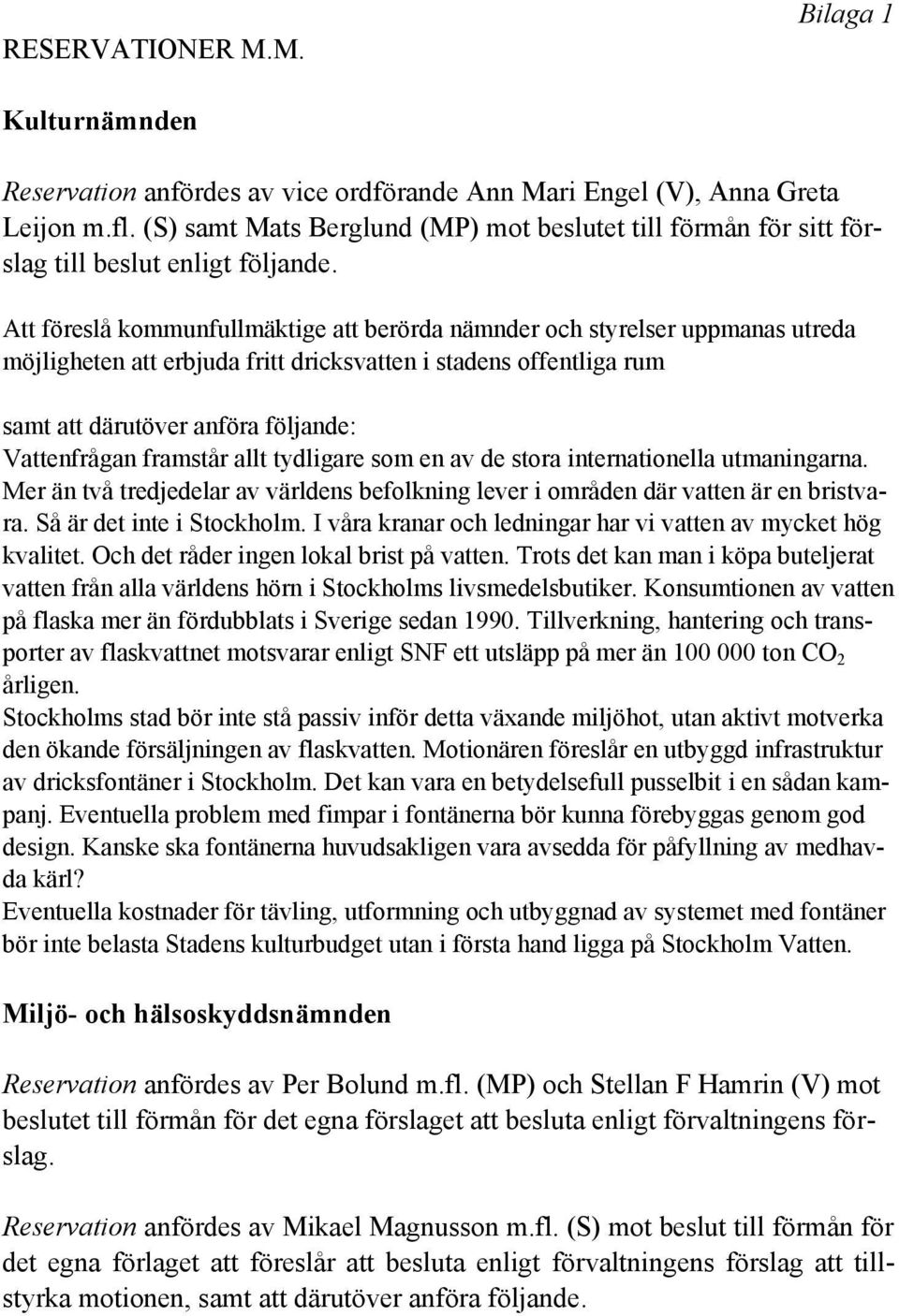 Att föreslå kommunfullmäktige att berörda nämnder och styrelser uppmanas utreda möjligheten att erbjuda fritt dricksvatten i stadens offentliga rum samt att därutöver anföra följande: Vattenfrågan