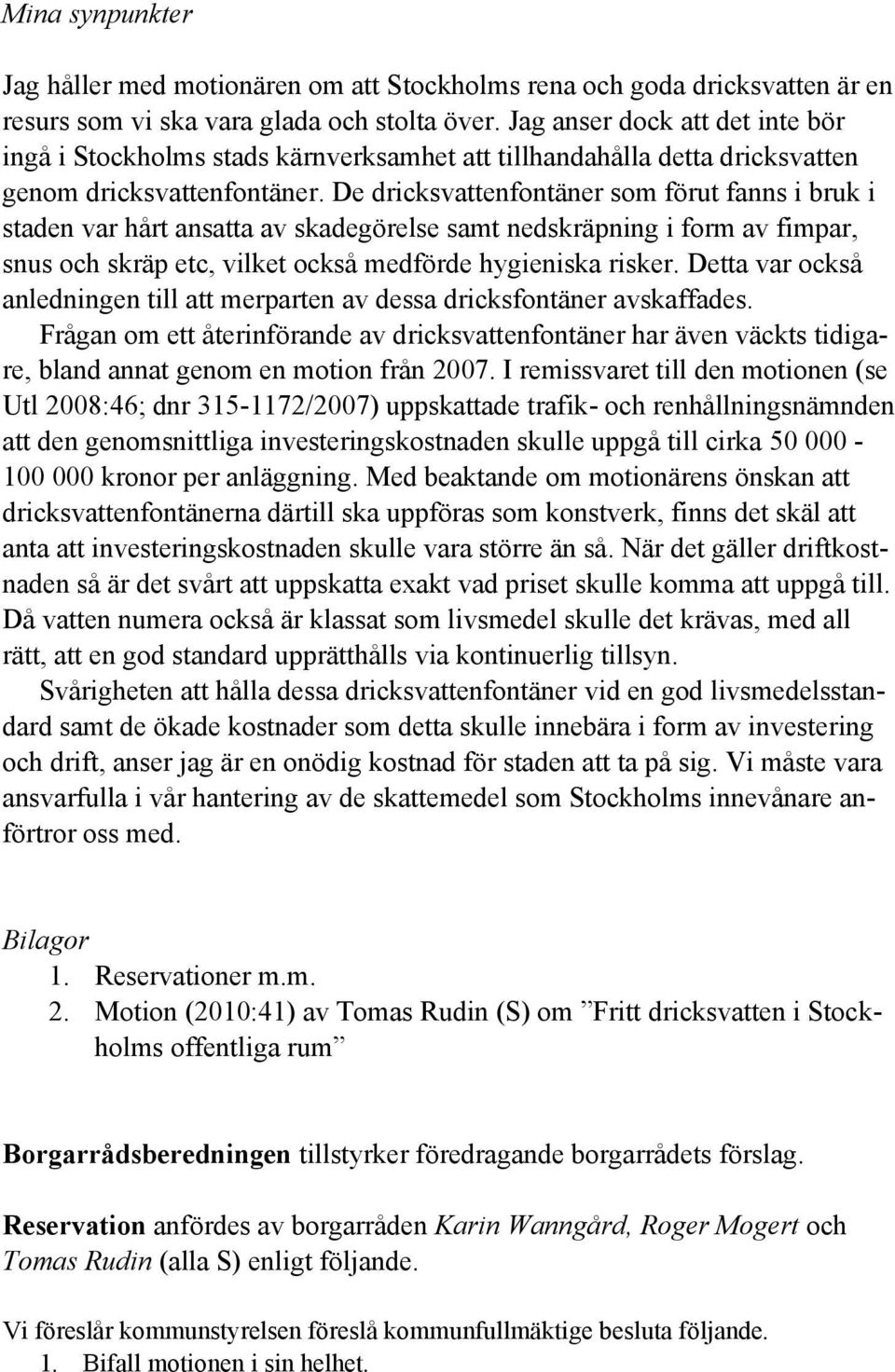De dricksvattenfontäner som förut fanns i bruk i staden var hårt ansatta av skadegörelse samt nedskräpning i form av fimpar, snus och skräp etc, vilket också medförde hygieniska risker.