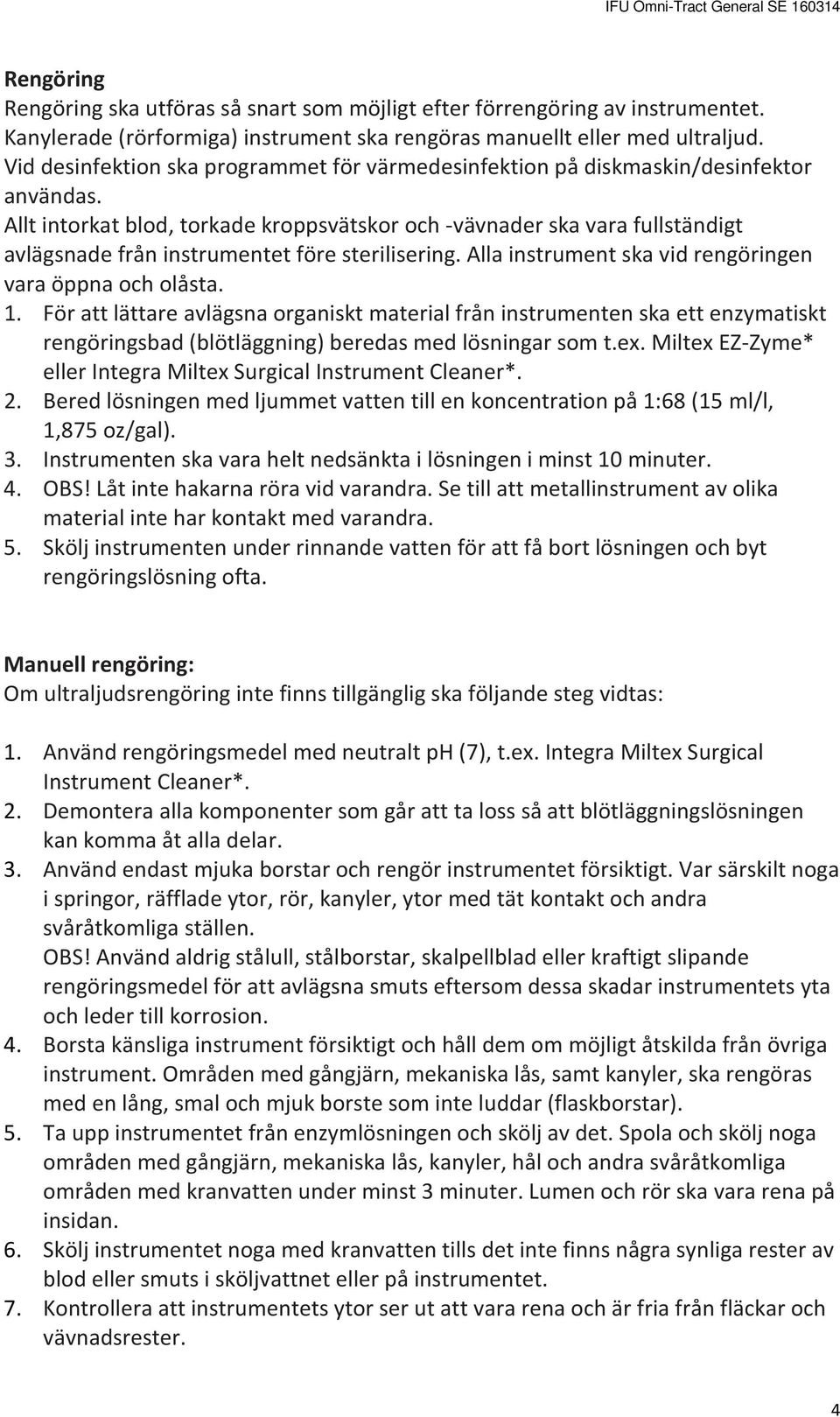 Allt intorkat blod, torkade kroppsvätskor och -vävnader ska vara fullständigt avlägsnade från instrumentet före sterilisering. Alla instrument ska vid rengöringen vara öppna och olåsta. 1.