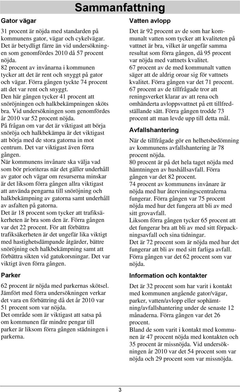 Den här gången tycker 41 procent att snöröjningen och halkbekämpningen sköts bra. Vid undersökningen som genomfördes år 2010 var 52 procent nöjda.