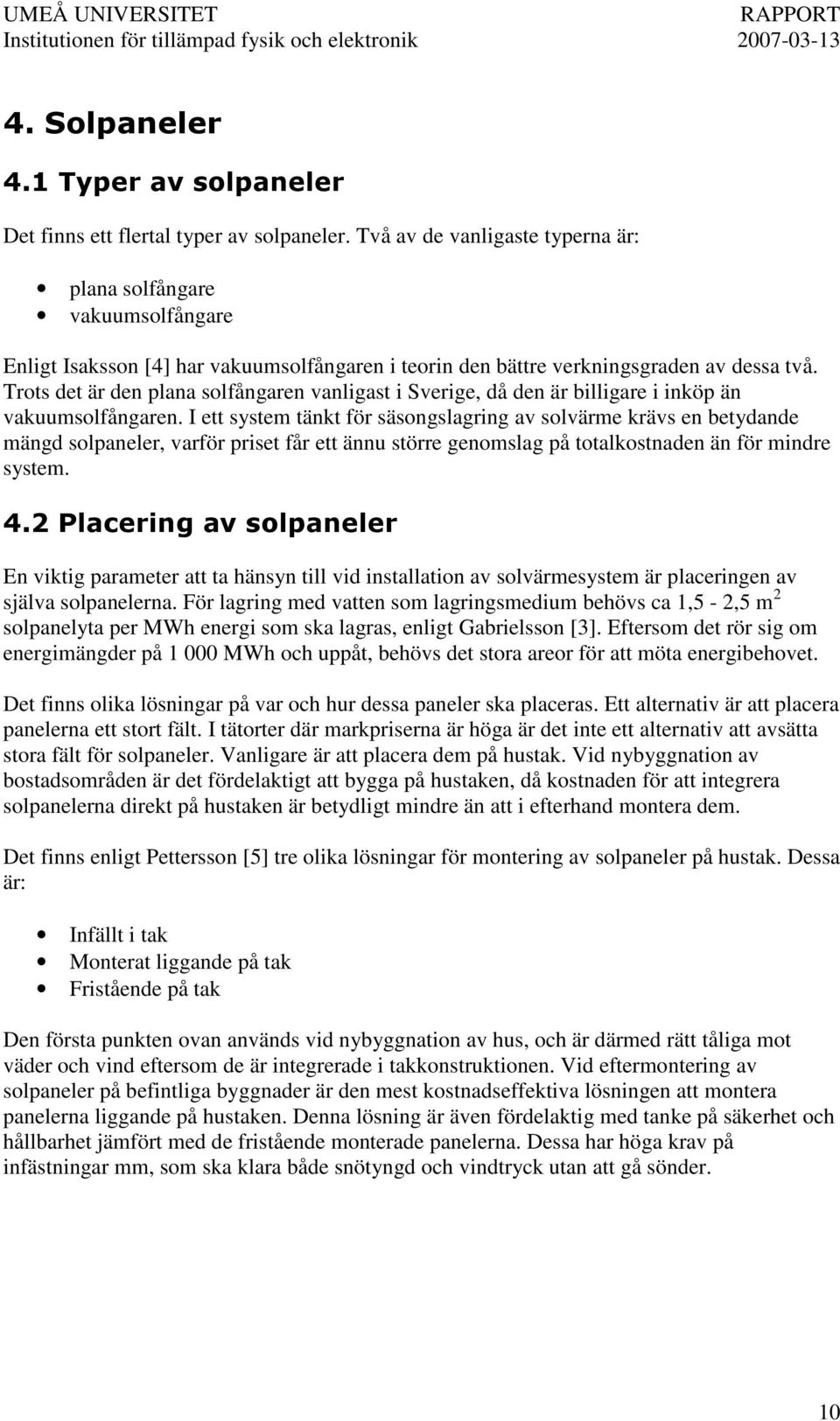 Trots det är den plana solfångaren vanligast i Sverige, då den är billigare i inköp än vakuumsolfångaren.