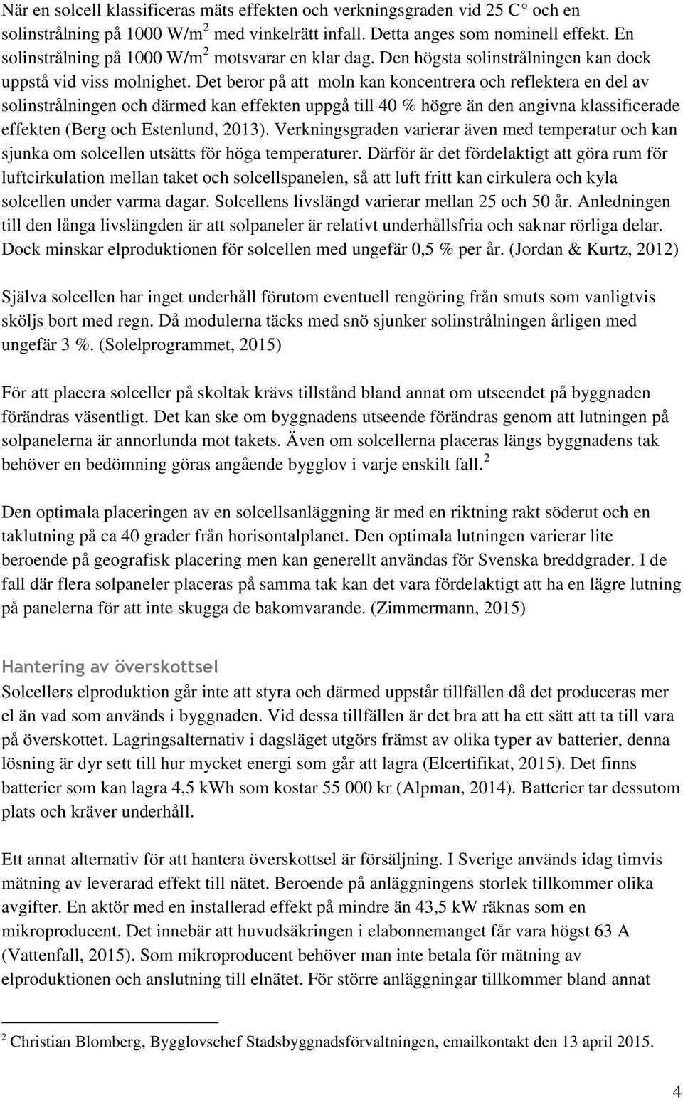 Det beror på att moln kan koncentrera och reflektera en del av solinstrålningen och därmed kan effekten uppgå till 40 % högre än den angivna klassificerade effekten (Berg och Estenlund, 2013).