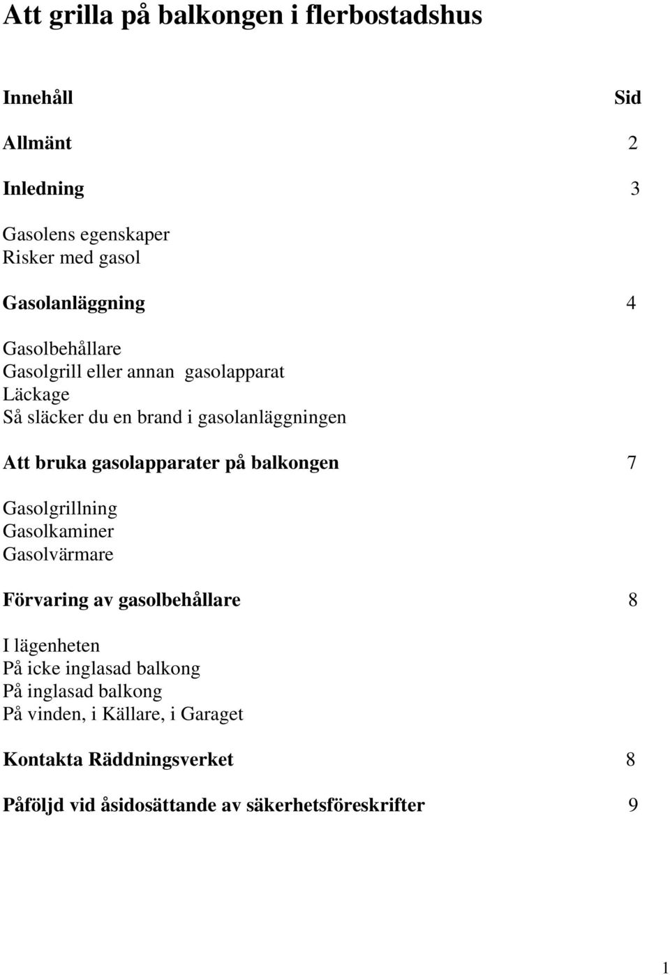 på balkongen 7 Gasolgrillning Gasolkaminer Gasolvärmare Förvaring av gasolbehållare 8 I lägenheten På icke inglasad balkong På