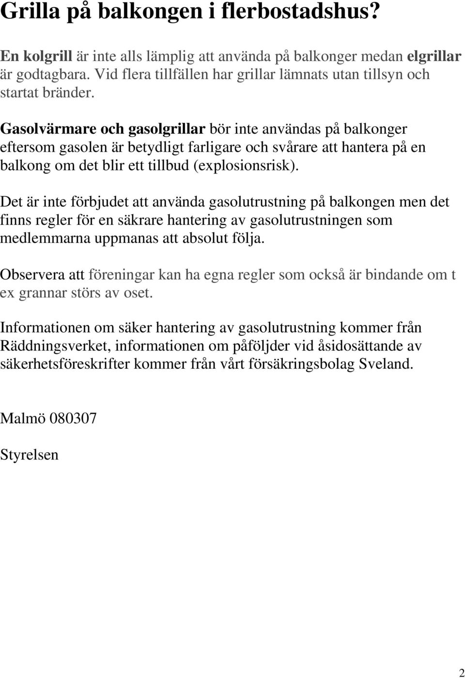 Gasolvärmare och gasolgrillar bör inte användas på balkonger eftersom gasolen är betydligt farligare och svårare att hantera på en balkong om det blir ett tillbud (explosionsrisk).