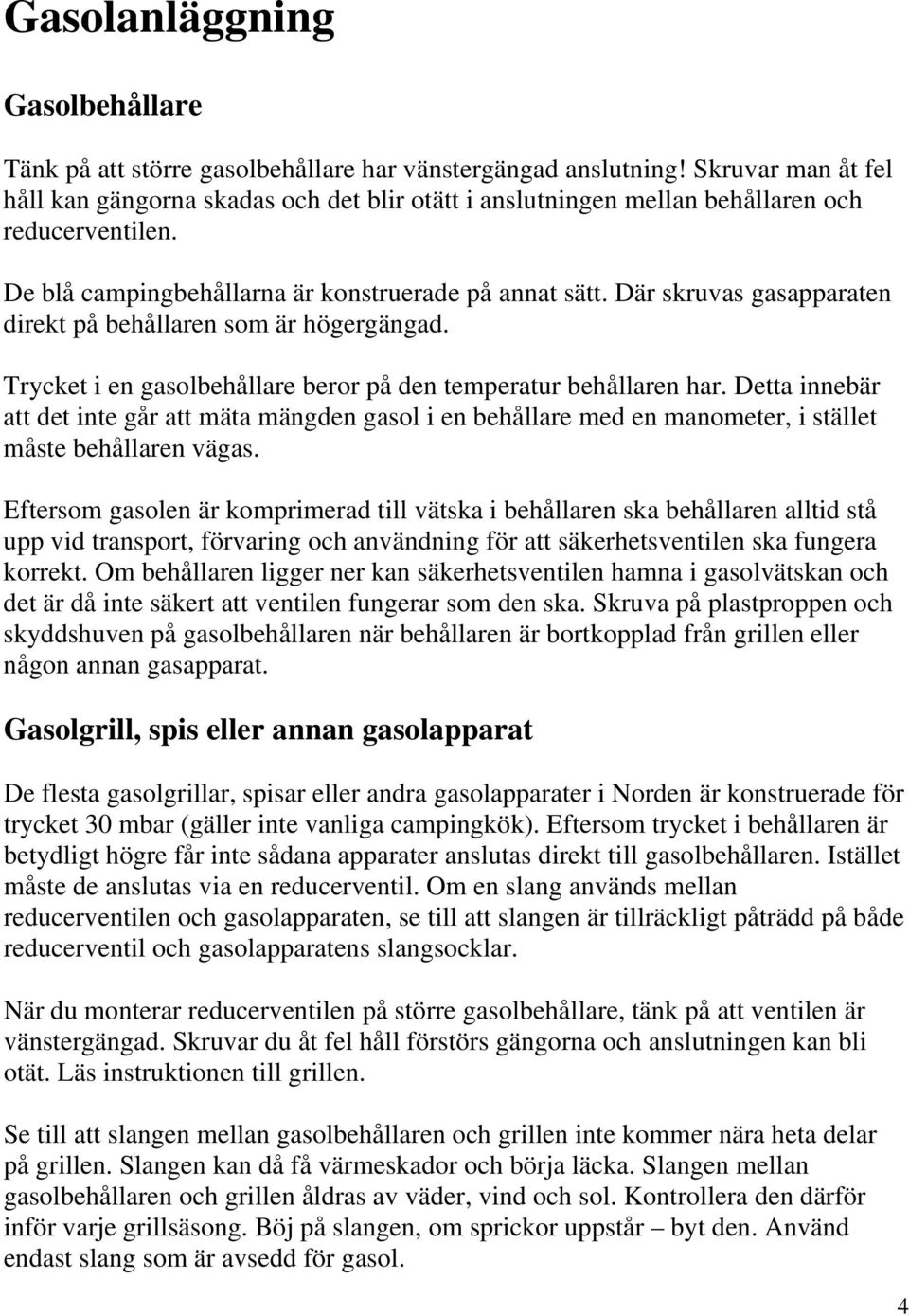 Där skruvas gasapparaten direkt på behållaren som är högergängad. Trycket i en gasolbehållare beror på den temperatur behållaren har.