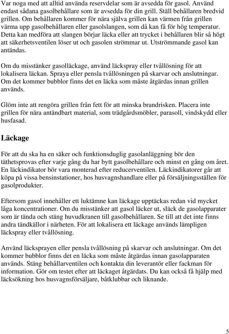 Detta kan medföra att slangen börjar läcka eller att trycket i behållaren blir så högt att säkerhetsventilen löser ut och gasolen strömmar ut. Utströmmande gasol kan antändas.